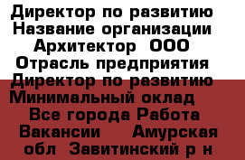 Директор по развитию › Название организации ­ Архитектор, ООО › Отрасль предприятия ­ Директор по развитию › Минимальный оклад ­ 1 - Все города Работа » Вакансии   . Амурская обл.,Завитинский р-н